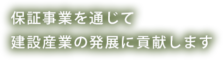保証事業を通じて建設産業の発展に貢献します